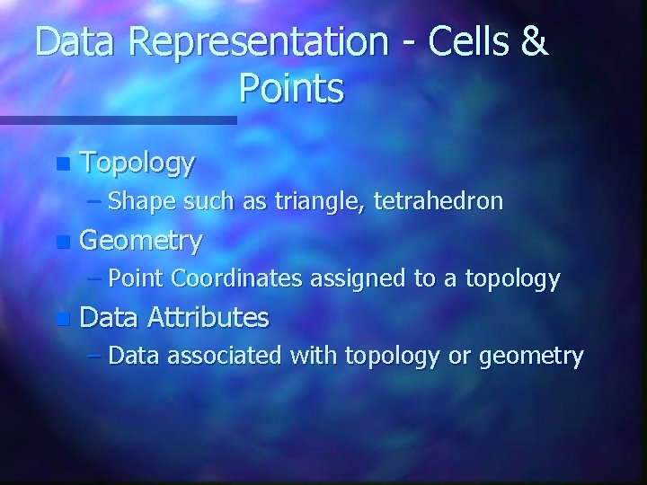 Data Representation - Cells & Points n Topology – Shape such as triangle, tetrahedron Data Representation - Cells & Points n Topology – Shape such as triangle, tetrahedron