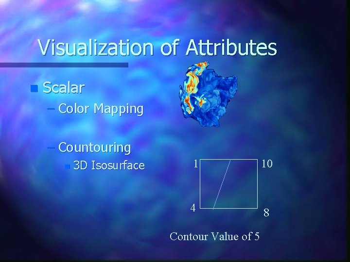 Visualization of Attributes n Scalar – Color Mapping – Countouring n 3 D Isosurface Visualization of Attributes n Scalar – Color Mapping – Countouring n 3 D Isosurface