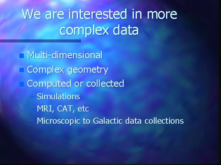 We are interested in more complex data Multi-dimensional n Complex geometry n Computed or We are interested in more complex data Multi-dimensional n Complex geometry n Computed or