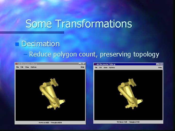 Some Transformations n Decimation – Reduce polygon count, preserving topology Some Transformations n Decimation – Reduce polygon count, preserving topology
