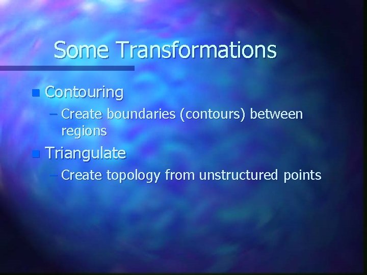 Some Transformations n Contouring – Create boundaries (contours) between regions n Triangulate – Create Some Transformations n Contouring – Create boundaries (contours) between regions n Triangulate – Create
