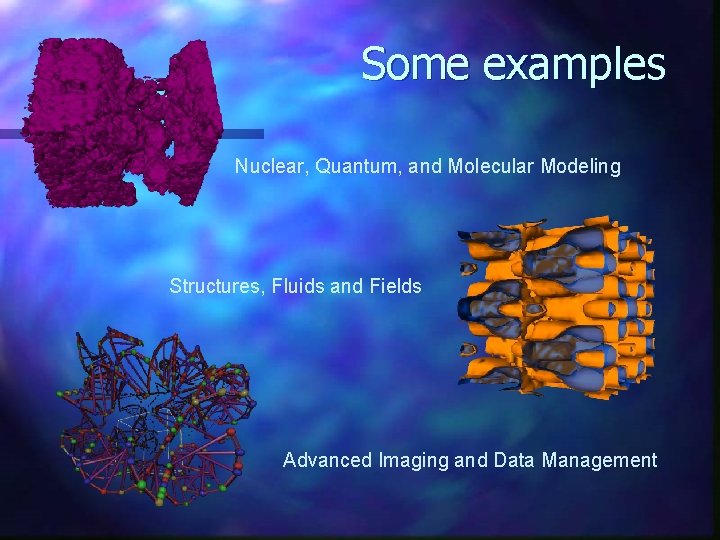 Some examples Nuclear, Quantum, and Molecular Modeling Structures, Fluids and Fields Advanced Imaging and Some examples Nuclear, Quantum, and Molecular Modeling Structures, Fluids and Fields Advanced Imaging and