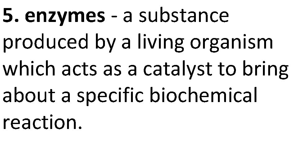 5. enzymes - a substance produced by a living organism which acts as a
