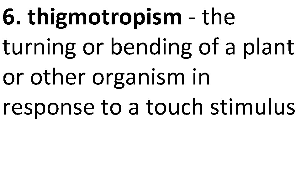 6. thigmotropism - the turning or bending of a plant or other organism in