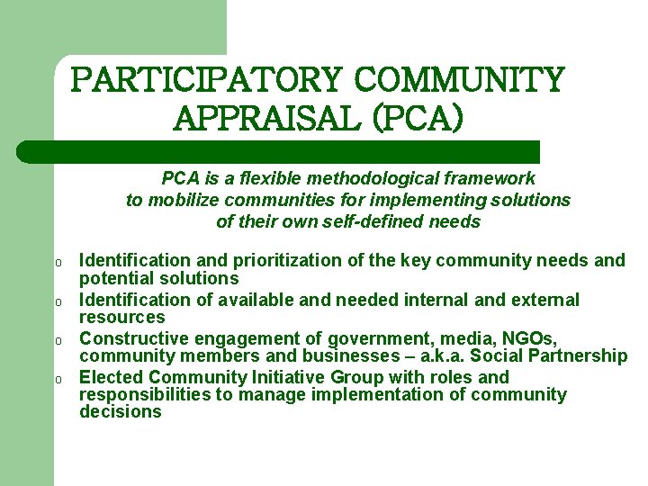 PARTICIPATORY COMMUNITY APPRAISAL (PCA) PCA is a flexible methodological framework to mobilize communities for