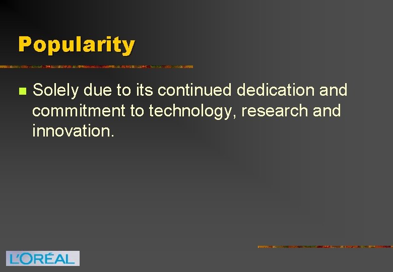Popularity n Solely due to its continued dedication and commitment to technology, research and