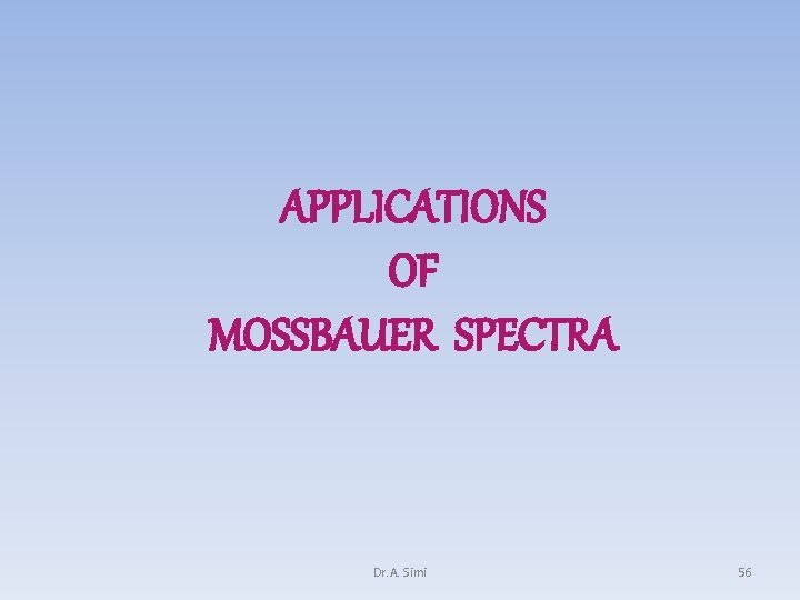 APPLICATIONS OF MOSSBAUER SPECTRA Dr. A. Simi 56 