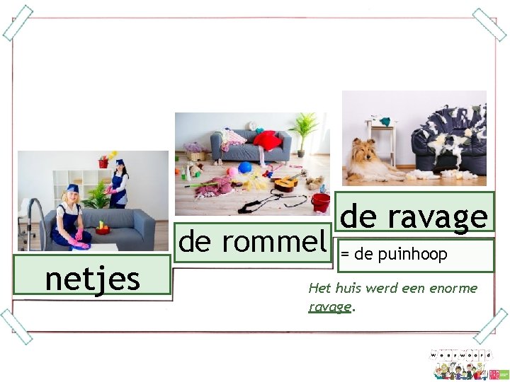  netjes de rommel de ravage = de puinhoop Het huis werd een enorme