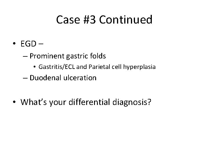 Case #3 Continued • EGD – – Prominent gastric folds • Gastritis/ECL and Parietal