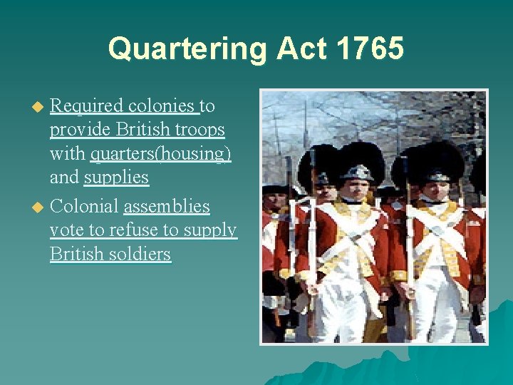 Quartering Act 1765 Required colonies to provide British troops with quarters(housing) and supplies u