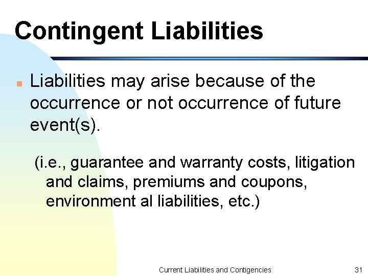Contingent Liabilities n Liabilities may arise because of the occurrence or not occurrence of