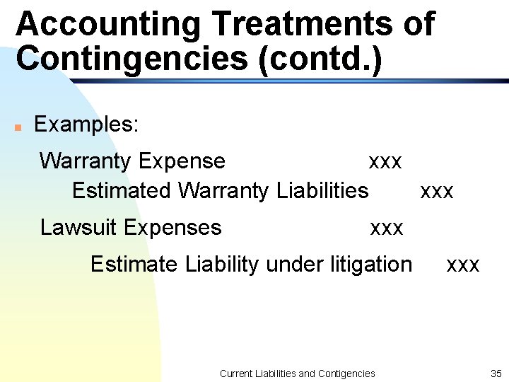 Accounting Treatments of Contingencies (contd. ) n Examples: Warranty Expense xxx Estimated Warranty Liabilities