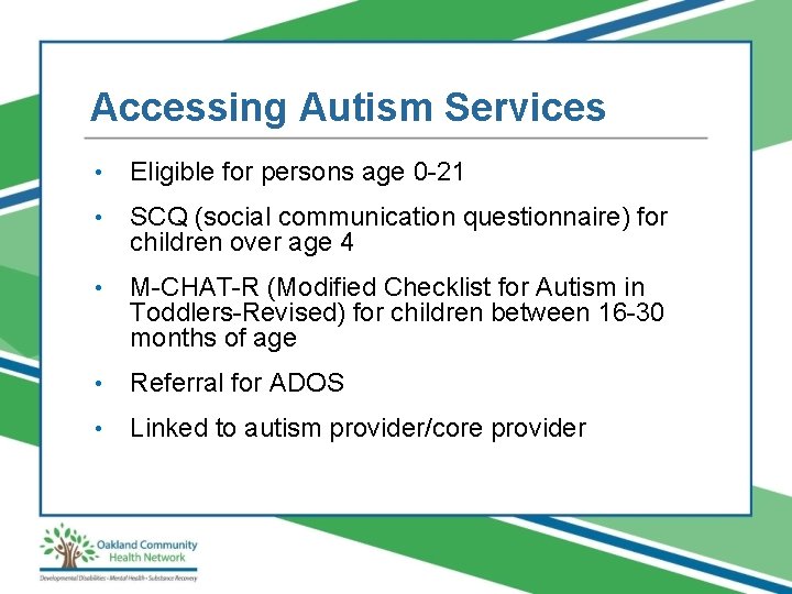 Accessing Autism Services • Eligible for persons age 0 -21 • SCQ (social communication