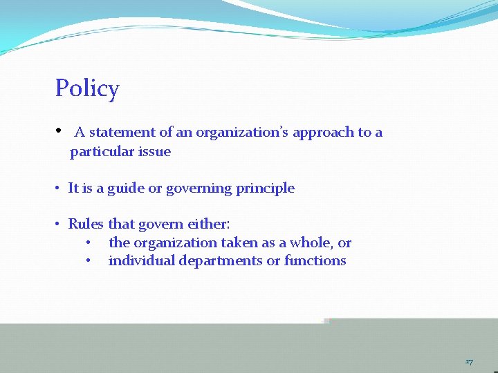 Policy • A statement of an organization’s approach to a particular issue • It