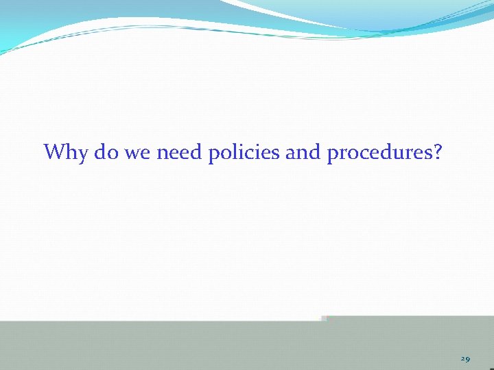 Why do we need policies and procedures? 29 