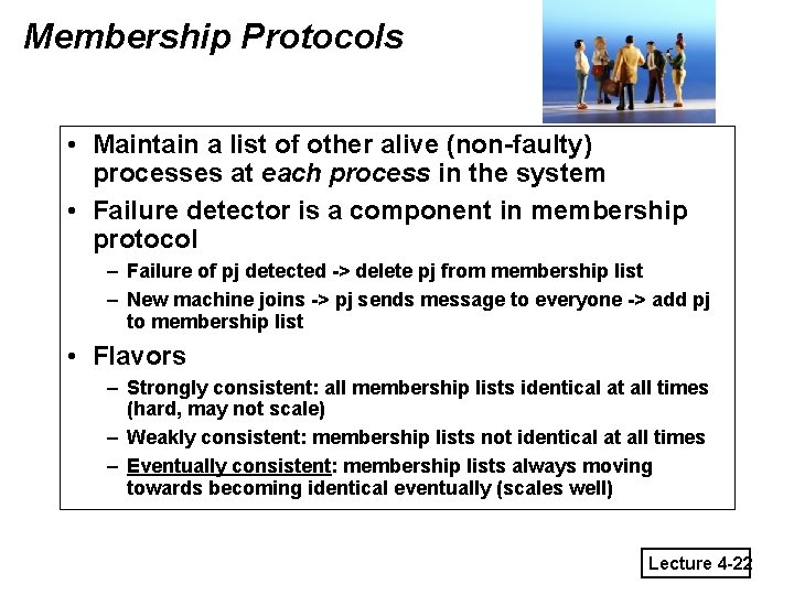 Membership Protocols • Maintain a list of other alive (non-faulty) processes at each process