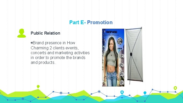 Part E- Promotion Public Relation ◉Brand presence in How Charming 2 clients events, concerts