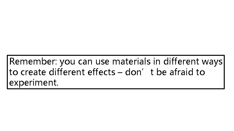 Remember: you can use materials in different ways to create different effects – don’t