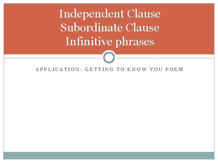 Independent Clause Subordinate Clause Infinitive phrases APPLICATION: GETTING TO KNOW YOU POEM 