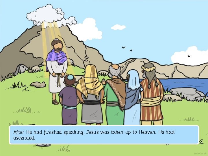 After He had finished speaking, Jesus was taken up to Heaven. He had ascended. After He had finished speaking, Jesus was taken up to Heaven. He had ascended.