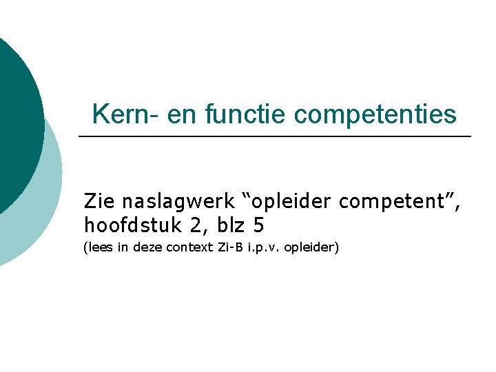 Kern- en functie competenties Zie naslagwerk “opleider competent”, hoofdstuk 2, blz 5 (lees in