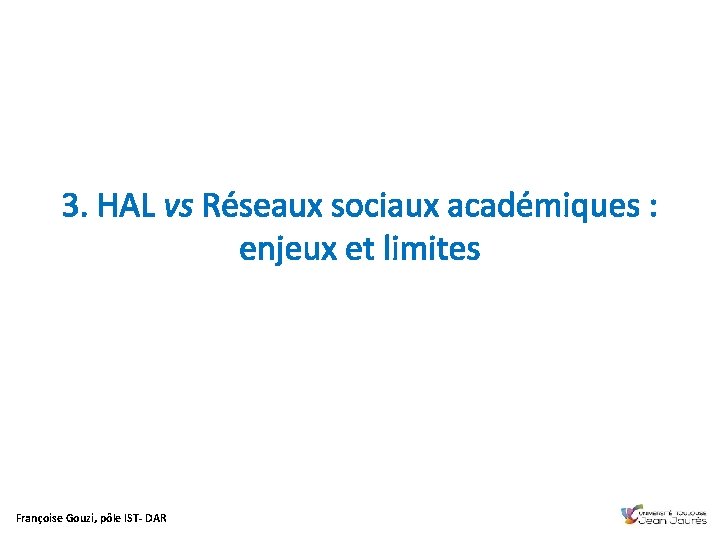 3. HAL vs Réseaux sociaux académiques : enjeux et limites Françoise Gouzi, pôle IST-