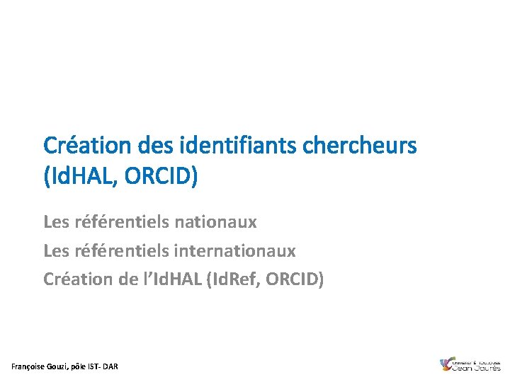 Création des identifiants chercheurs (Id. HAL, ORCID) Les référentiels nationaux Les référentiels internationaux Création