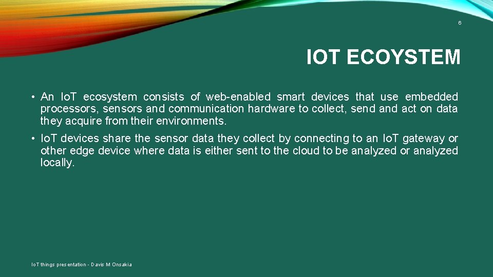 6 IOT ECOYSTEM • An Io. T ecosystem consists of web-enabled smart devices that