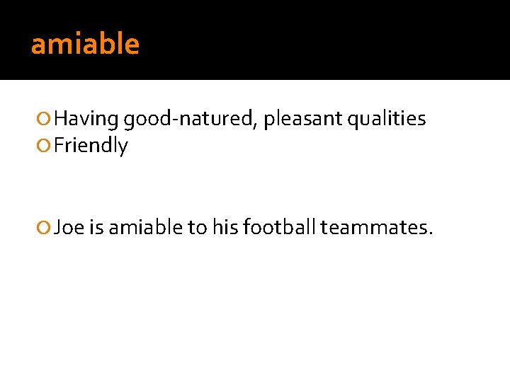 amiable Having good-natured, pleasant qualities Friendly Joe is amiable to his football teammates. 