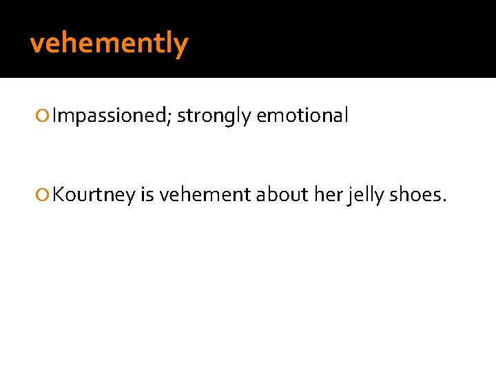 vehemently Impassioned; strongly emotional Kourtney is vehement about her jelly shoes. 