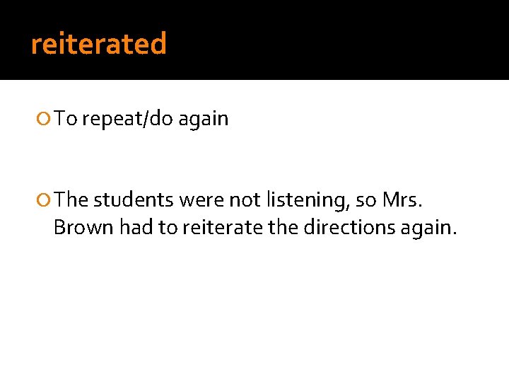 reiterated To repeat/do again The students were not listening, so Mrs. Brown had to