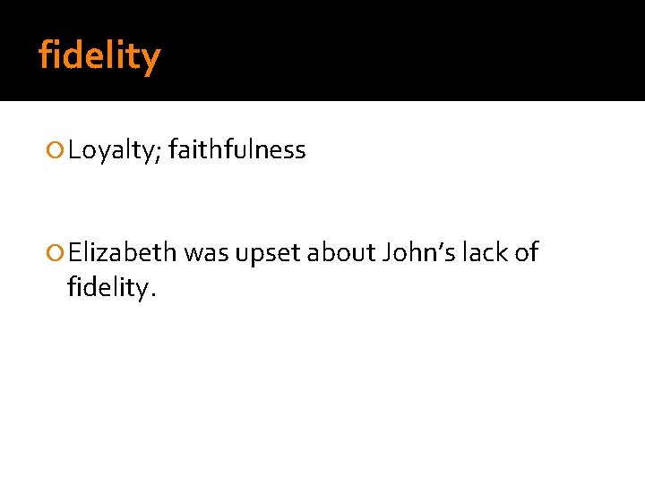 fidelity Loyalty; faithfulness Elizabeth was upset about John’s lack of fidelity. 