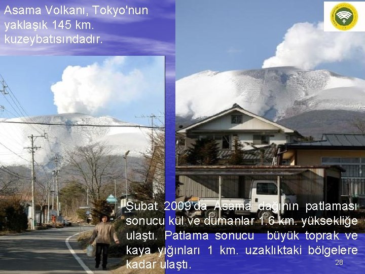 Asama Volkanı, Tokyo'nun yaklaşık 145 km. kuzeybatısındadır. Şubat 2009’da Asama dağının patlaması sonucu kül