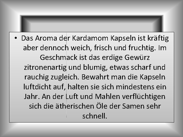  • Das Aroma der Kardamom Kapseln ist kräftig aber dennoch weich, frisch und