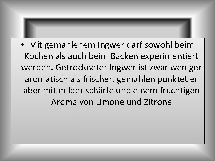  • Mit gemahlenem Ingwer darf sowohl beim Kochen als auch beim Backen experimentiert