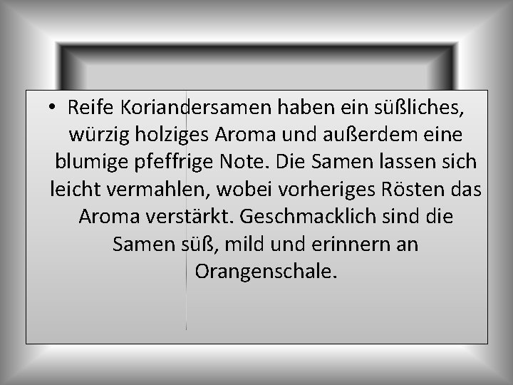  • Reife Koriandersamen haben ein süßliches, würzig holziges Aroma und außerdem eine blumige