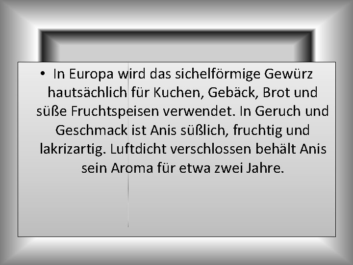  • In Europa wird das sichelförmige Gewürz hautsächlich für Kuchen, Gebäck, Brot und