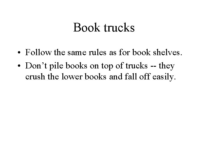 Book trucks • Follow the same rules as for book shelves. • Don’t pile