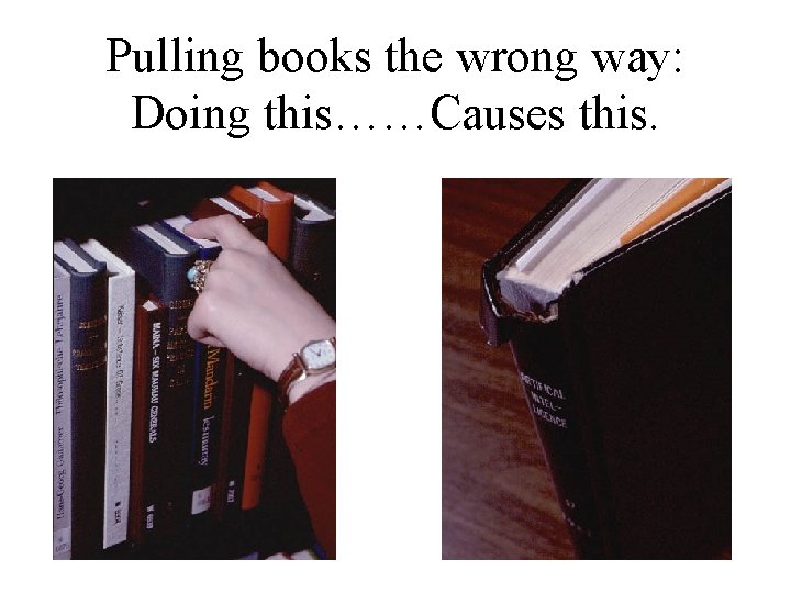 Pulling books the wrong way: Doing this……Causes this. 