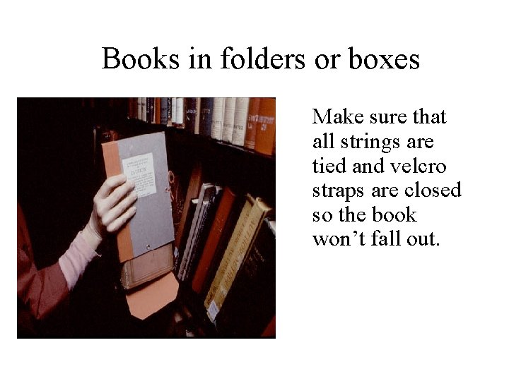 Books in folders or boxes Make sure that all strings are tied and velcro