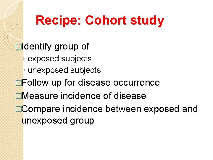 Recipe: Cohort study �Identify group of ◦ exposed subjects ◦ unexposed subjects �Follow up