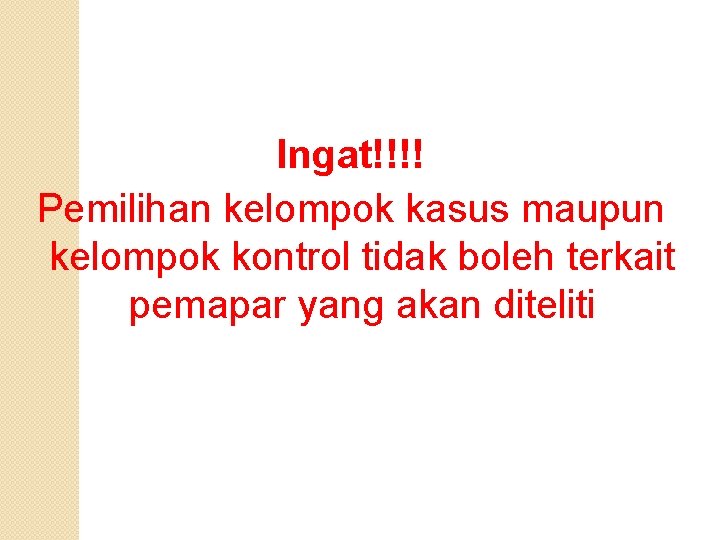 Ingat!!!! Pemilihan kelompok kasus maupun kelompok kontrol tidak boleh terkait pemapar yang akan diteliti