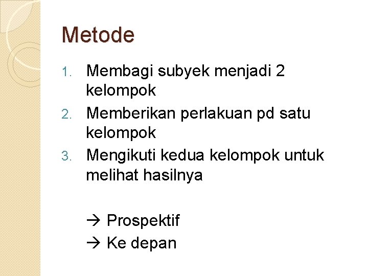 Metode Membagi subyek menjadi 2 kelompok 2. Memberikan perlakuan pd satu kelompok 3. Mengikuti