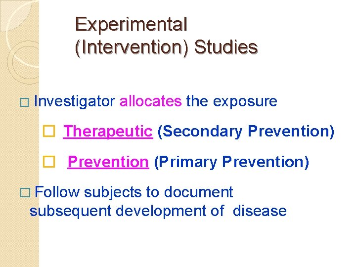 Experimental (Intervention) Studies � Investigator allocates the exposure � Therapeutic (Secondary Prevention) � Prevention