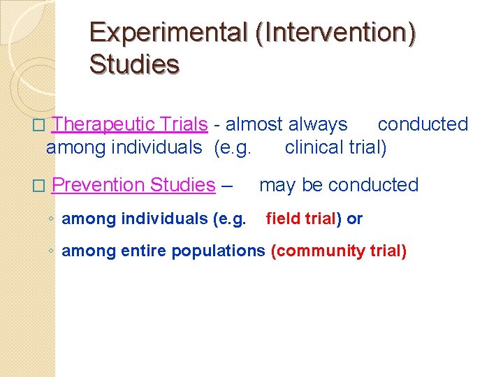 Experimental (Intervention) Studies Therapeutic Trials - almost always conducted among individuals (e. g. clinical