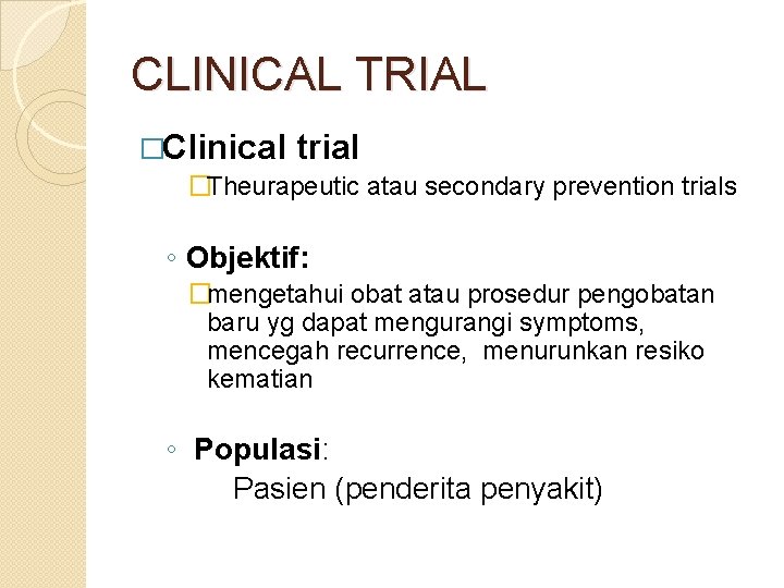 CLINICAL TRIAL �Clinical trial �Theurapeutic atau secondary prevention trials ◦ Objektif: �mengetahui obat atau