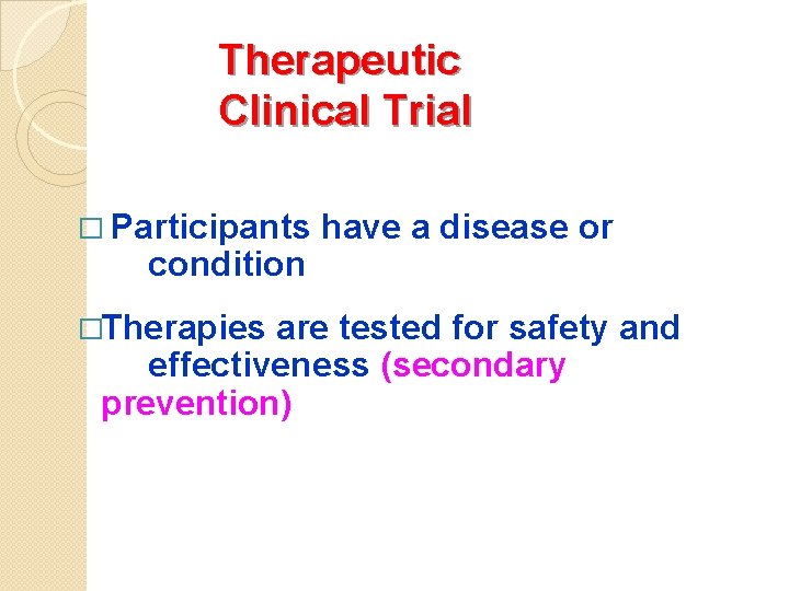 Therapeutic Clinical Trial � Participants condition �Therapies have a disease or are tested for