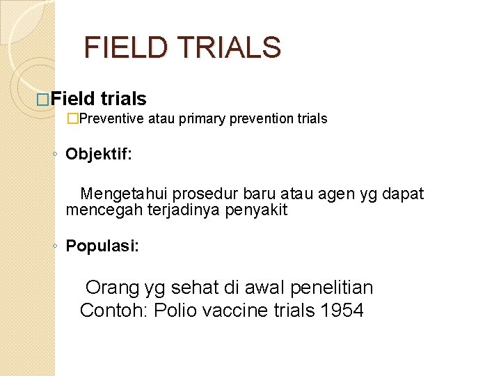 FIELD TRIALS �Field trials �Preventive atau primary prevention trials ◦ Objektif: Mengetahui prosedur baru