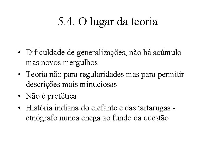 5. 4. O lugar da teoria • Dificuldade de generalizações, não há acúmulo mas