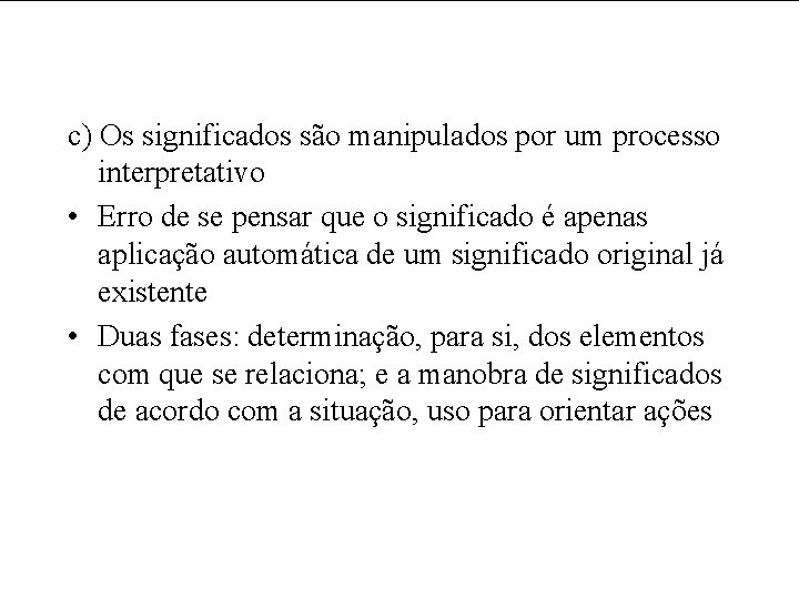 c) Os significados são manipulados por um processo interpretativo • Erro de se pensar